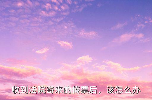 收到法院寄來的傳票后，該怎么辦