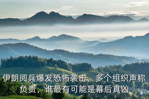 伊朗閱兵爆發(fā)恐怖襲擊，多個(gè)組織聲稱(chēng)負(fù)責(zé)，誰(shuí)最有可能是幕后真兇