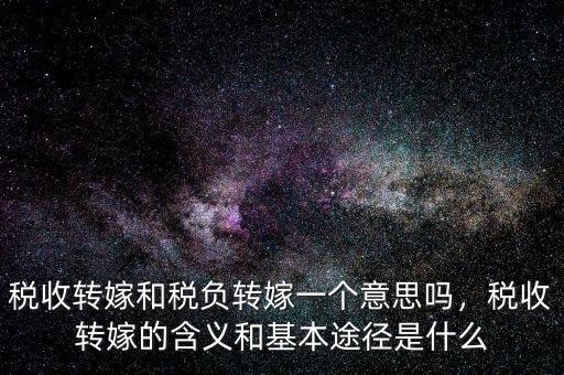 稅收轉(zhuǎn)嫁和稅負(fù)轉(zhuǎn)嫁一個(gè)意思嗎，稅收轉(zhuǎn)嫁的含義和基本途徑是什么