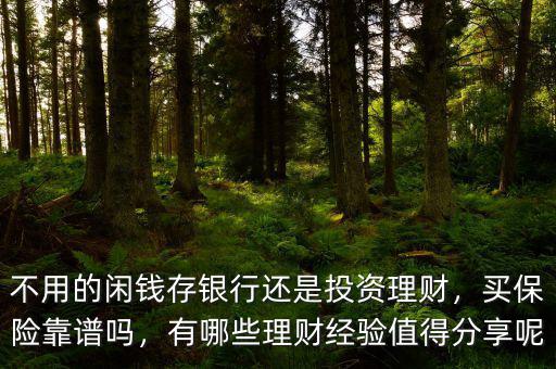 不用的閑錢存銀行還是投資理財(cái)，買保險(xiǎn)靠譜嗎，有哪些理財(cái)經(jīng)驗(yàn)值得分享呢