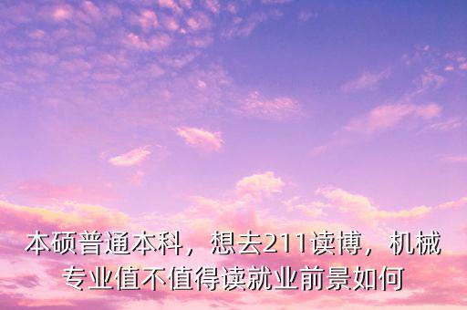 本碩普通本科，想去211讀博，機(jī)械專業(yè)值不值得讀就業(yè)前景如何
