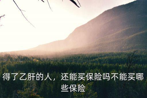 得了乙肝的人，還能買(mǎi)保險(xiǎn)嗎不能買(mǎi)哪些保險(xiǎn)
