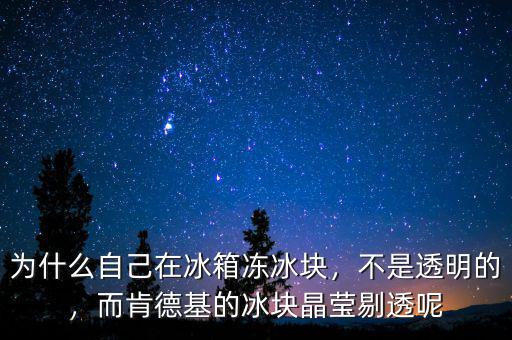 為什么自己在冰箱凍冰塊，不是透明的，而肯德基的冰塊晶瑩剔透呢