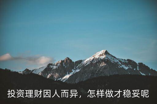 投資理財因人而異，怎樣做才穩(wěn)妥呢