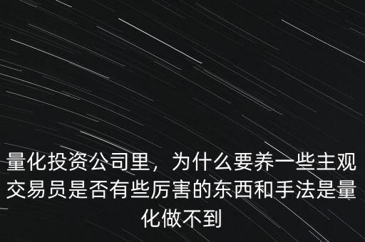 量化投資公司里，為什么要養(yǎng)一些主觀交易員是否有些厲害的東西和手法是量化做不到