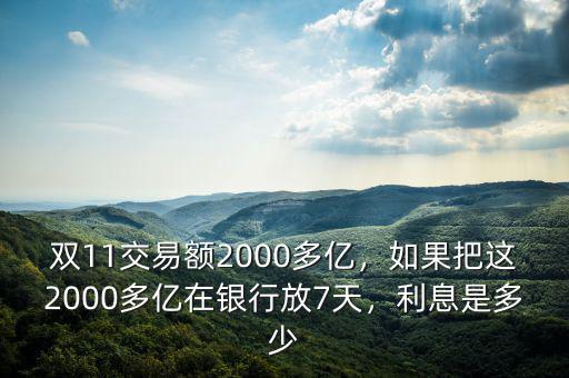 雙11交易額2000多億，如果把這2000多億在銀行放7天，利息是多少