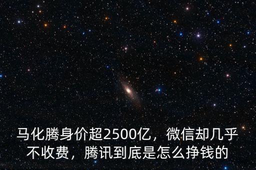 馬化騰身價(jià)超2500億，微信卻幾乎不收費(fèi)，騰訊到底是怎么掙錢(qián)的