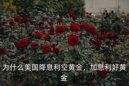 為什么美國(guó)降息利空黃金，加息利好黃金