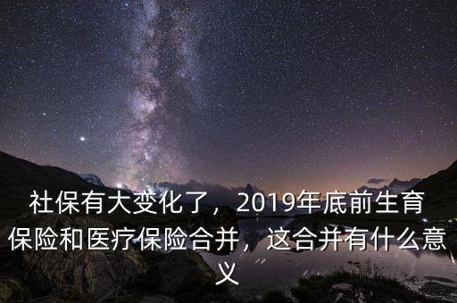 社保有大變化了，2019年底前生育保險(xiǎn)和醫(yī)療保險(xiǎn)合并，這合并有什么意義