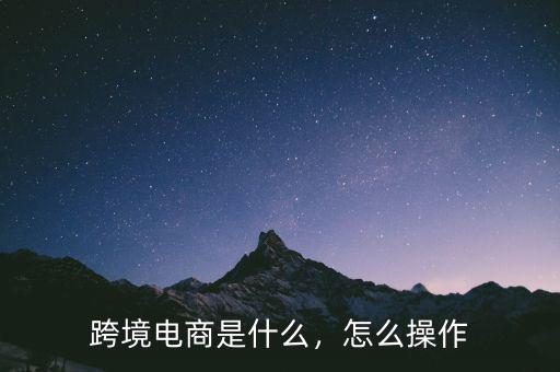 跨境電商是什么，怎么操作