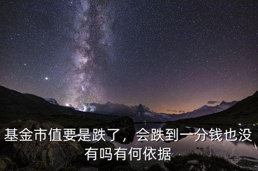 基金市值要是跌了，會(huì)跌到一分錢(qián)也沒(méi)有嗎有何依據(jù)