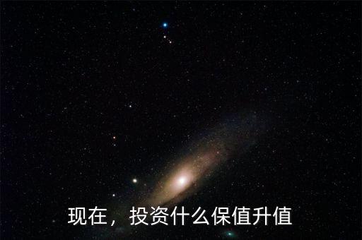 現(xiàn)在，投資什么保值升值