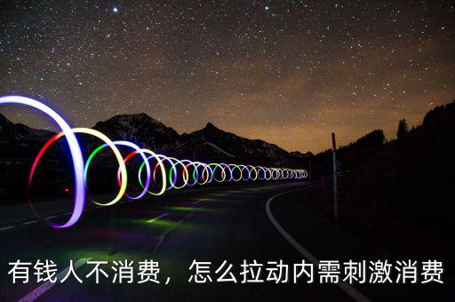 有錢人不消費，怎么拉動內(nèi)需刺激消費