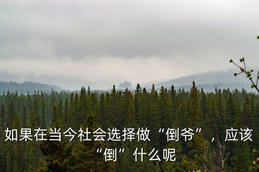 如果在當(dāng)今社會選擇做“倒?fàn)敗?，?yīng)該“倒”什么呢