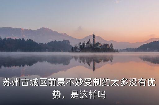 蘇州古城區(qū)前景不妙受制約太多沒(méi)有優(yōu)勢(shì)，是這樣嗎