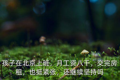 孩子在北京上班，月工資八千，交完房租，也挺緊張，還繼續(xù)堅持嗎