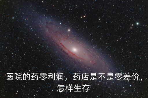 醫(yī)院的藥零利潤(rùn)，藥店是不是零差價(jià)，怎樣生存