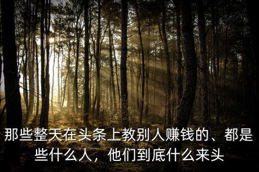 那些整天在頭條上教別人賺錢的、都是些什么人，他們到底什么來頭