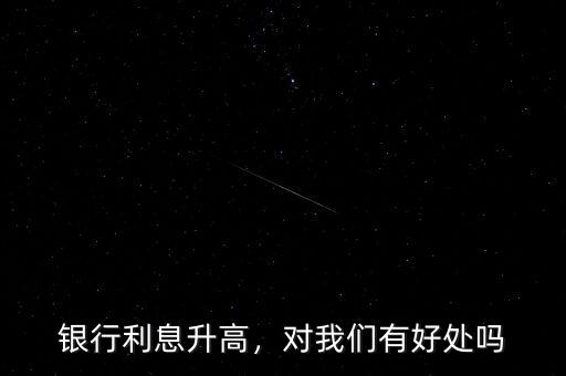 銀行利息升高，對(duì)我們有好處嗎