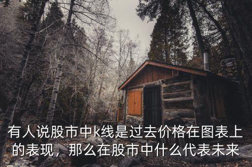 有人說股市中k線是過去價(jià)格在圖表上的表現(xiàn)，那么在股市中什么代表未來