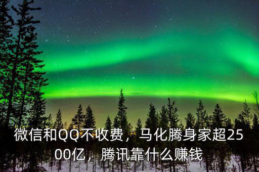 微信和QQ不收費(fèi)，馬化騰身家超2500億，騰訊靠什么賺錢