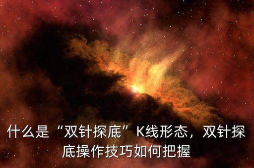 什么是“雙針探底”K線形態(tài)，雙針探底操作技巧如何把握