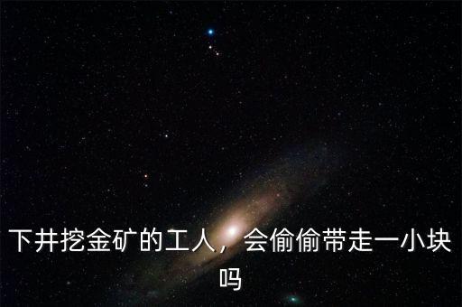 下井挖金礦的工人，會偷偷帶走一小塊嗎