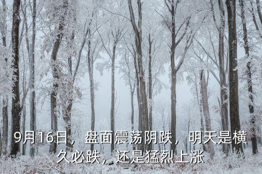 9月16日，盤面震蕩陰跌，明天是橫久必跌，還是猛烈上漲