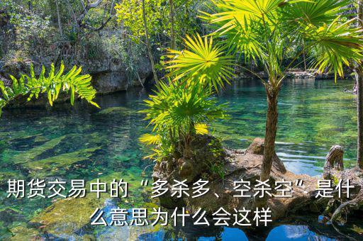 期貨交易中的“多殺多、空殺空”是什么意思為什么會這樣