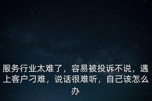 服務(wù)行業(yè)太難了，容易被投訴不說，遇上客戶刁難，說話很難聽，自己該怎么辦