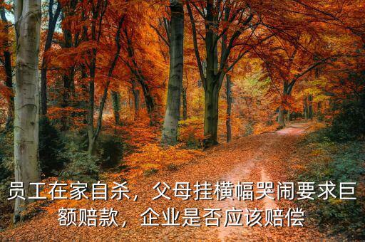 員工在家自殺，父母掛橫幅哭鬧要求巨額賠款，企業(yè)是否應(yīng)該賠償
