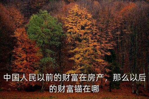 中國(guó)人民以前的財(cái)富在房產(chǎn)，那么以后的財(cái)富錨在哪