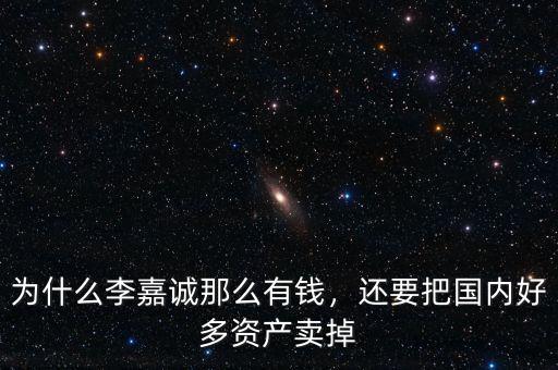 為什么李嘉誠(chéng)那么有錢(qián)，還要把國(guó)內(nèi)好多資產(chǎn)賣(mài)掉