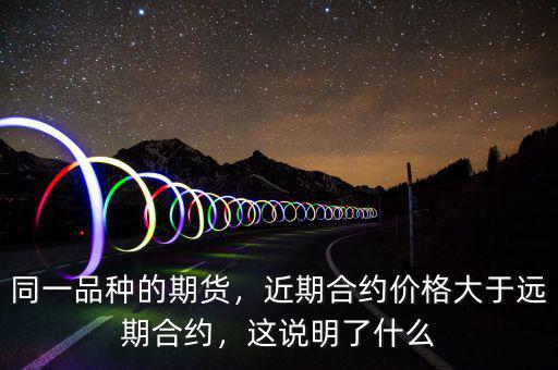 同一品種的期貨，近期合約價(jià)格大于遠(yuǎn)期合約，這說(shuō)明了什么