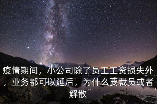 疫情期間，小公司除了員工工資損失外，業(yè)務(wù)都可以延后，為什么要裁員或者解散