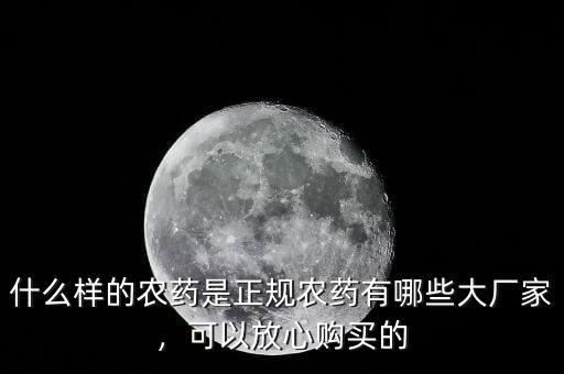 什么樣的農藥是正規(guī)農藥有哪些大廠家，可以放心購買的