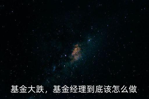 基金大跌，基金經(jīng)理到底該怎么做