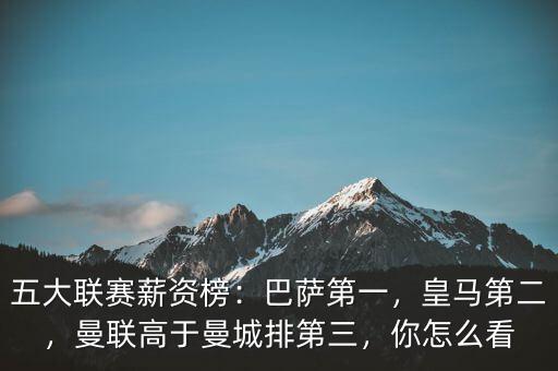 五大聯(lián)賽薪資榜：巴薩第一，皇馬第二，曼聯(lián)高于曼城排第三，你怎么看