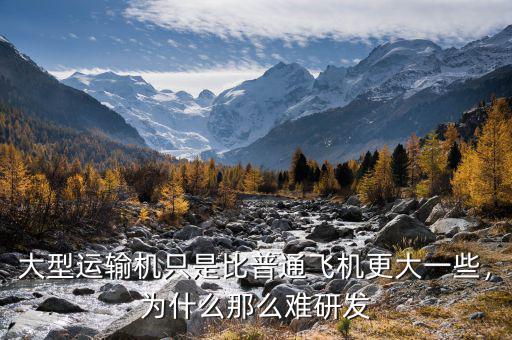 大型運(yùn)輸機(jī)只是比普通飛機(jī)更大一些，為什么那么難研發(fā)