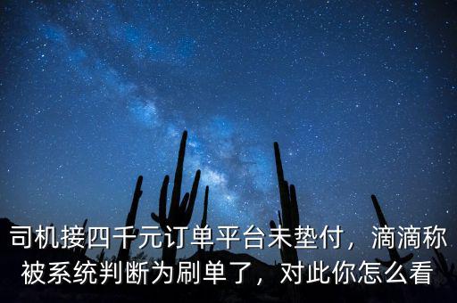 司機接四千元訂單平臺未墊付，滴滴稱被系統判斷為刷單了，對此你怎么看
