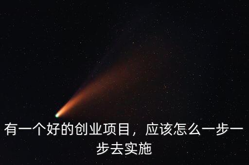 有一個好的創(chuàng)業(yè)項目，應該怎么一步一步去實施