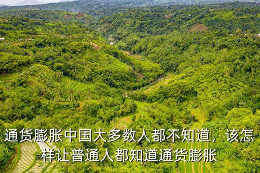 通貨膨脹中國大多數(shù)人都不知道，該怎樣讓普通人都知道通貨膨脹