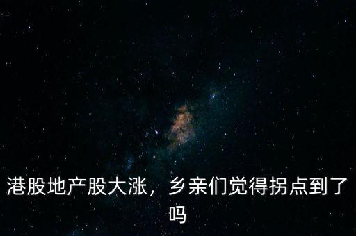 港股地產(chǎn)股大漲，鄉(xiāng)親們覺得拐點到了嗎