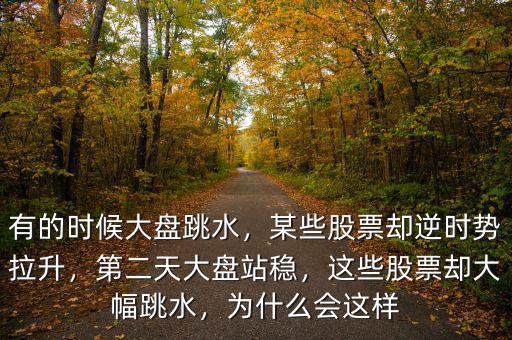 有的時候大盤跳水，某些股票卻逆時勢拉升，第二天大盤站穩(wěn)，這些股票卻大幅跳水，為什么會這樣