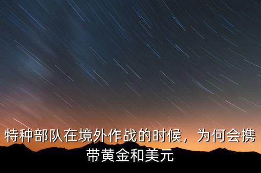 特種部隊(duì)在境外作戰(zhàn)的時(shí)候，為何會(huì)攜帶黃金和美元
