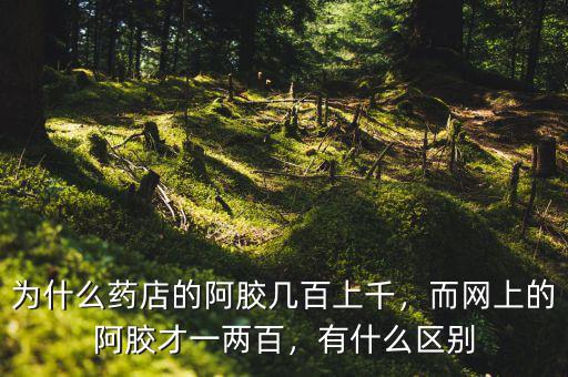 為什么藥店的阿膠幾百上千，而網(wǎng)上的阿膠才一兩百，有什么區(qū)別