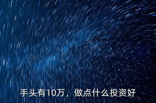手頭有10萬，做點(diǎn)什么投資好