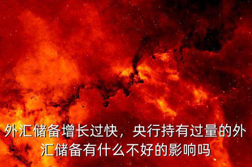 外匯儲(chǔ)備增長(zhǎng)過(guò)快，央行持有過(guò)量的外匯儲(chǔ)備有什么不好的影響嗎