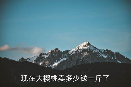 國產櫻桃多少錢一斤,現(xiàn)在大櫻桃賣多少錢一斤了