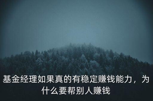 基金經(jīng)理如果真的有穩(wěn)定賺錢能力，為什么要幫別人賺錢